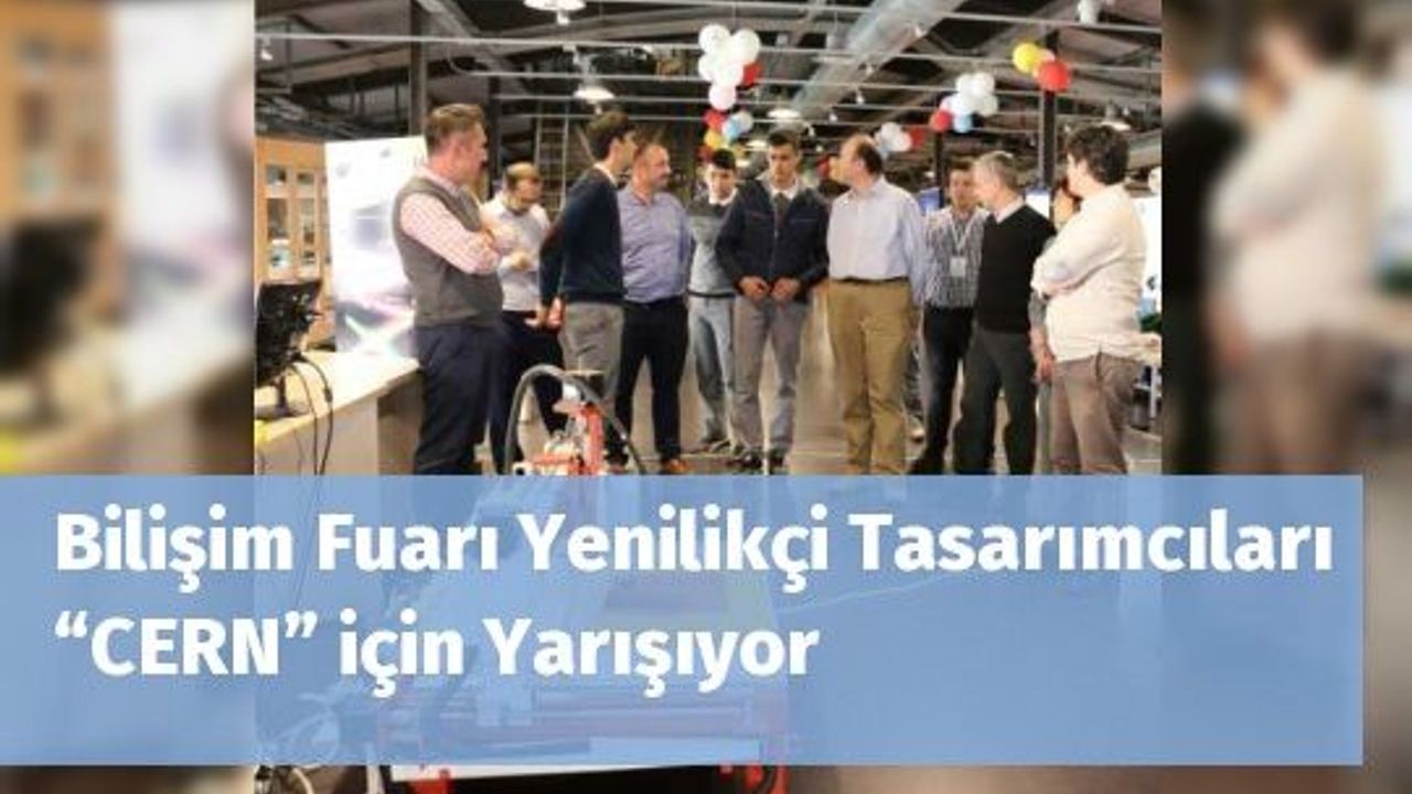 Bilişim Fuarı Yenilikçi Tasarımcıları  “CERN” için Yarışıyor