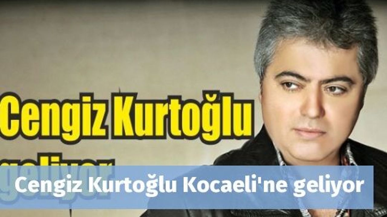 Cengiz Kurtoğlu Kocaeli'ne geliyor