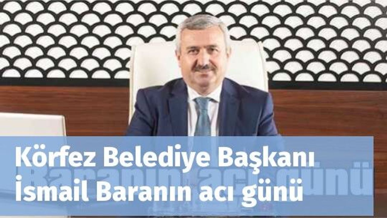 Körfez Belediye Başkanı İsmail Baranın acı günü