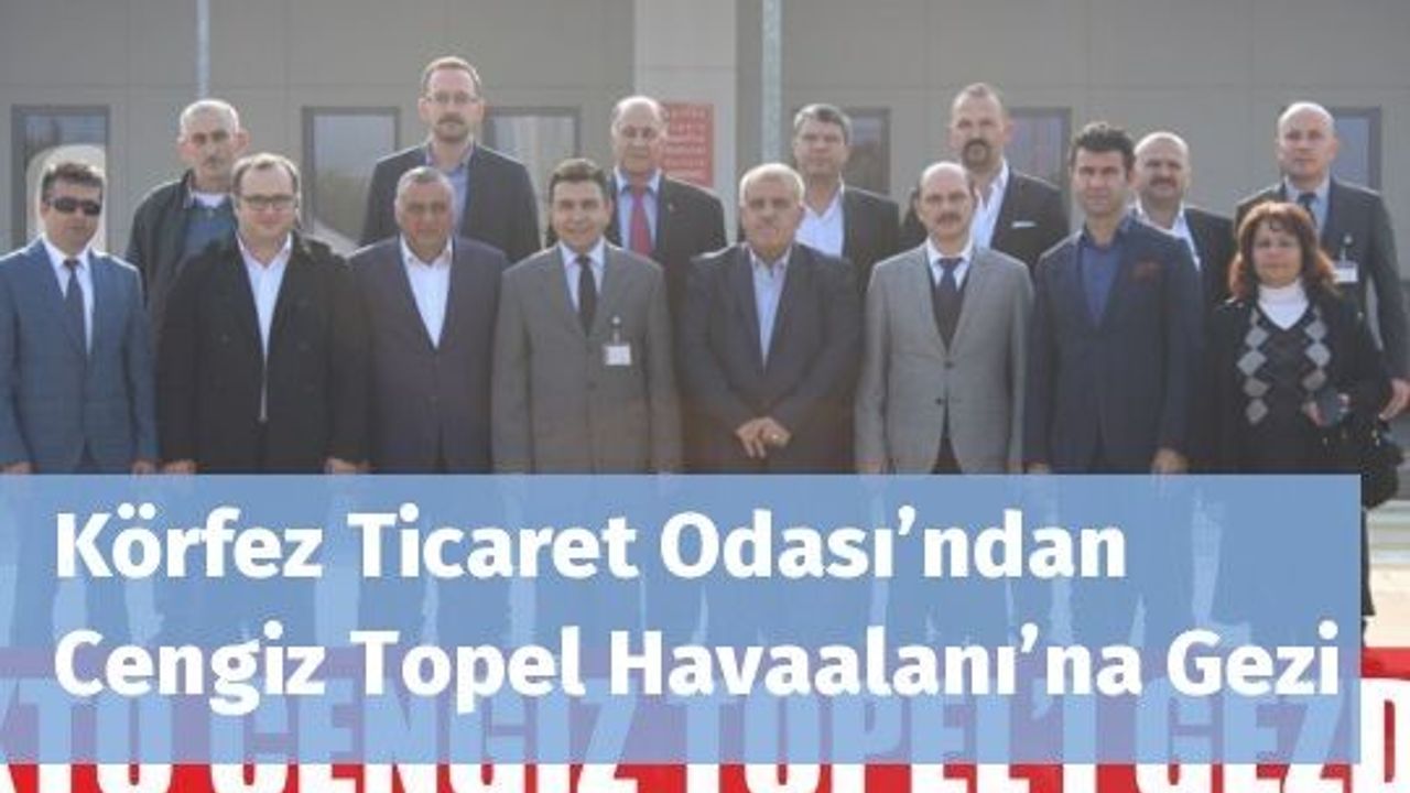 Körfez Ticaret Odası’ndan Cengiz Topel Havaalanı’na Gezi
