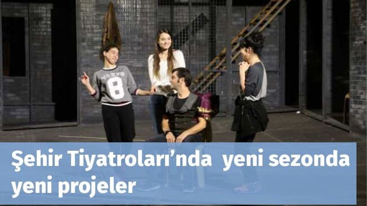 Şehir Tiyatroları’nda  yeni sezonda yeni projeler