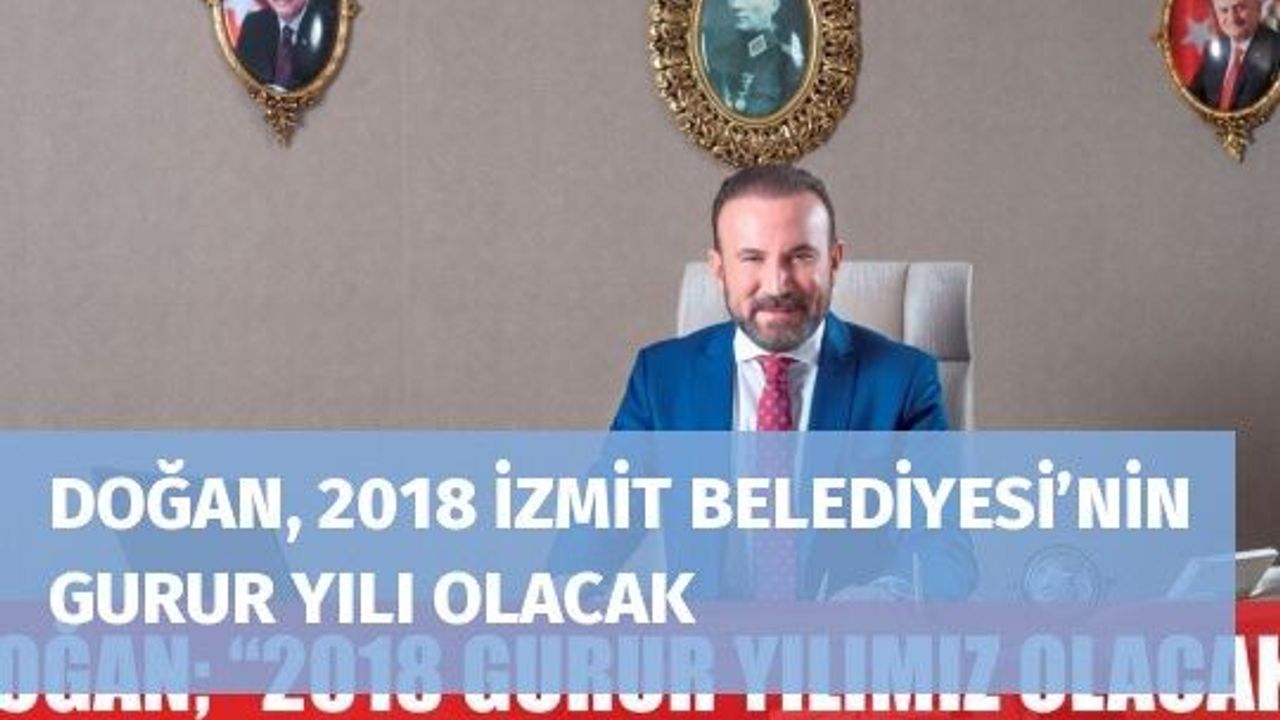 DOĞAN, 2018 İZMİT BELEDİYESİ’NİN GURUR YILI OLACAK